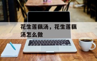 花生莲藕汤，花生莲藕汤怎么做