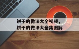 饼干的做法大全视频，饼干的做法大全集图解