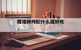 腊猪蹄炖配什么座好吃，
