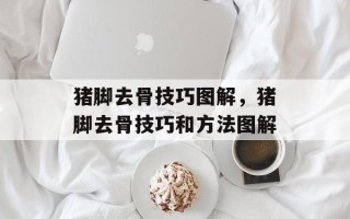 猪脚去骨技巧图解，猪脚去骨技巧和方法图解