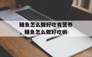 鳝鱼怎么做好吃有营养，鳝鱼怎么做好吃啊