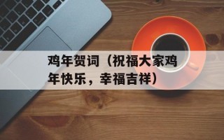 鸡年贺词（祝福大家鸡年快乐，幸福吉祥）