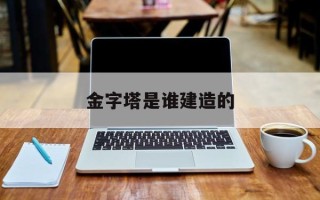 金字塔是谁建造的
