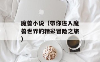 魔兽小说（带你进入魔兽世界的精彩冒险之旅）
