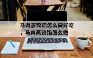马肉蒸饺馅怎么做好吃，马肉蒸饺馅怎么做