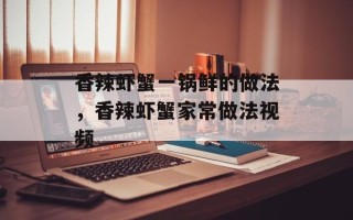 香辣虾蟹一锅鲜的做法，香辣虾蟹家常做法视频