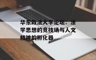 华东政法大学论坛：法学思想的竞技场与人文精神的孵化器