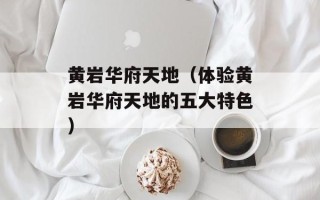 黄岩华府天地（体验黄岩华府天地的五大特色）