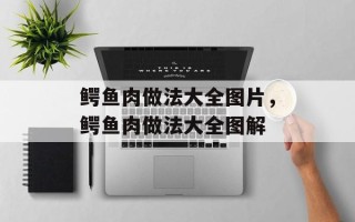 鳄鱼肉做法大全图片，鳄鱼肉做法大全图解
