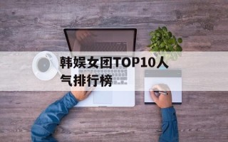 韩娱女团TOP10人气排行榜