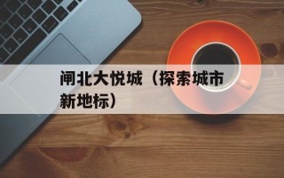 闸北大悦城（探索城市新地标）