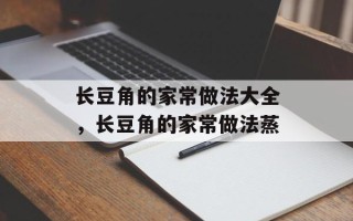 长豆角的家常做法大全，长豆角的家常做法蒸