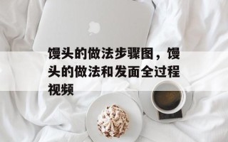馒头的做法步骤图，馒头的做法和发面全过程视频