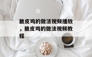 脆皮鸡的做法视频播放，脆皮鸡的做法视频教程