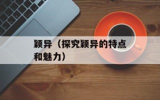 颖异（探究颖异的特点和魅力）