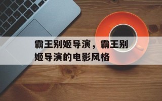 霸王别姬导演，霸王别姬导演的电影风格
