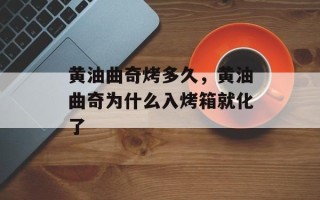 黄油曲奇烤多久，黄油曲奇为什么入烤箱就化了