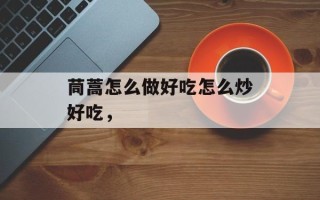 茼蒿怎么做好吃怎么炒好吃，