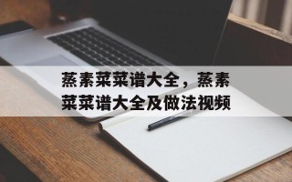 蒸素菜菜谱大全，蒸素菜菜谱大全及做法视频