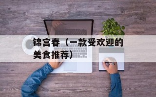 锦宫春（一款受欢迎的美食推荐）