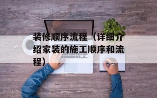 装修顺序流程（详细介绍家装的施工顺序和流程）