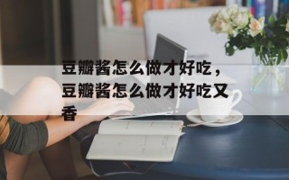 豆瓣酱怎么做才好吃，豆瓣酱怎么做才好吃又香