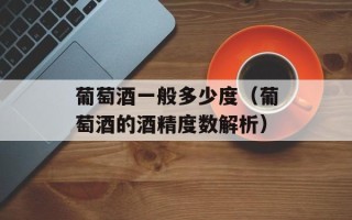 葡萄酒一般多少度（葡萄酒的酒精度数解析）