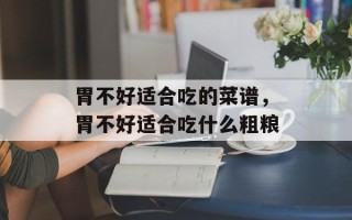 胃不好适合吃的菜谱，胃不好适合吃什么粗粮