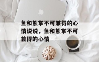 鱼和熊掌不可兼得的心情说说，鱼和熊掌不可兼得的心情