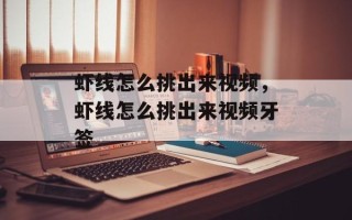 虾线怎么挑出来视频，虾线怎么挑出来视频牙签