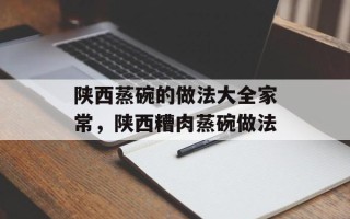 陕西蒸碗的做法大全家常，陕西糟肉蒸碗做法