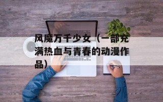 风魔万千少女（一部充满热血与青春的动漫作品）