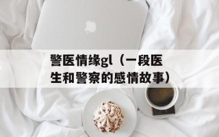 警医情缘gl（一段医生和警察的感情故事）