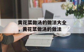 黄花菜做汤的做法大全，黄花菜做汤的做法