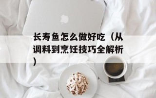 长寿鱼怎么做好吃（从调料到烹饪技巧全解析）