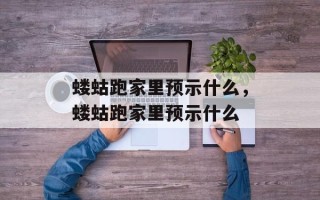 蝼蛄跑家里预示什么，蝼蛄跑家里预示什么