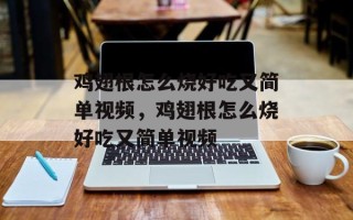 鸡翅根怎么烧好吃又简单视频，鸡翅根怎么烧好吃又简单视频