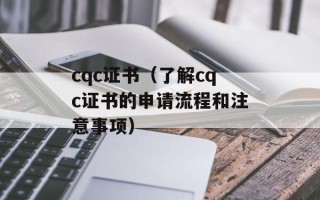 cqc证书（了解cqc证书的申请流程和注意事项）