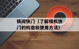 镜间快门（了解相机快门的构造和使用方法）