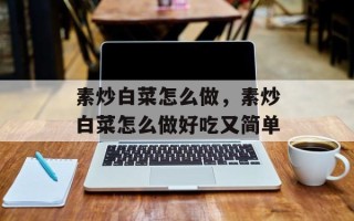 素炒白菜怎么做，素炒白菜怎么做好吃又简单