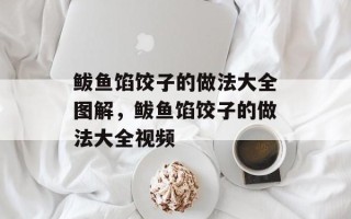 鲅鱼馅饺子的做法大全图解，鲅鱼馅饺子的做法大全视频