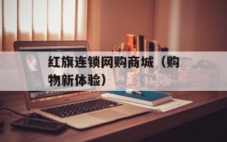 红旗连锁网购商城（购物新体验）