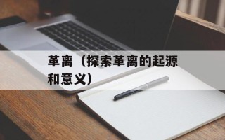 革离（探索革离的起源和意义）