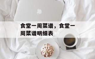 食堂一周菜谱，食堂一周菜谱明细表