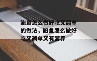 鲍鱼怎么做好吃又简单的做法，鲍鱼怎么做好吃又简单又有营养