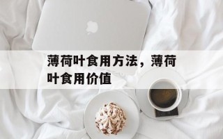 薄荷叶食用方法，薄荷叶食用价值