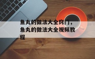 鱼丸的做法大全窍门，鱼丸的做法大全视频教程