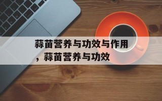 蒜苗营养与功效与作用，蒜苗营养与功效