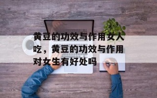 黄豆的功效与作用女人吃，黄豆的功效与作用对女生有好处吗