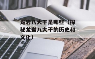 龙岩八大干是哪些（探秘龙岩八大干的历史和文化）